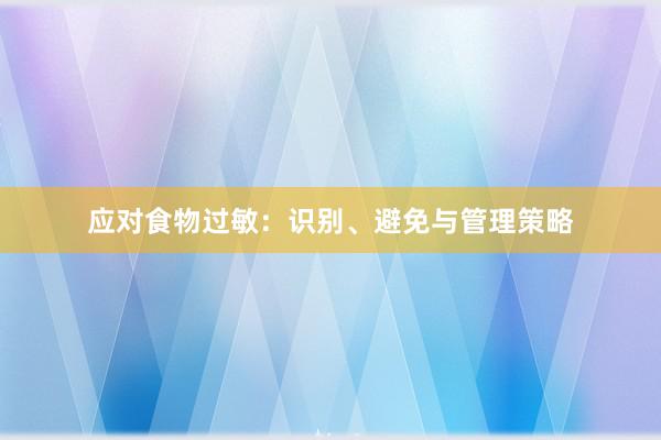 应对食物过敏：识别、避免与管理策略