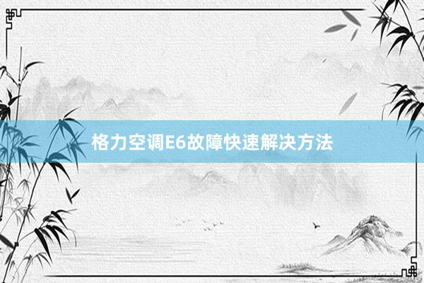 格力空调E6故障快速解决方法