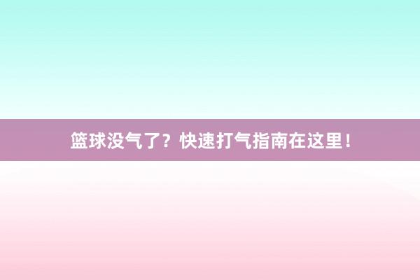 篮球没气了？快速打气指南在这里！